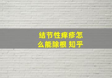 结节性痒疹怎么能除根 知乎